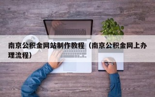 伊春南京公积金网站制作教程（南京公积金网上办理流程）