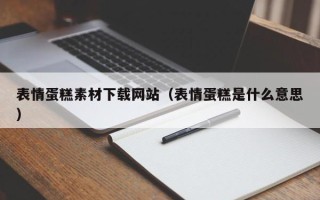 伊春表情蛋糕素材下载网站（表情蛋糕是什么意思）