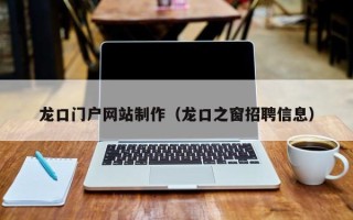 伊春龙口门户网站制作（龙口之窗招聘信息）