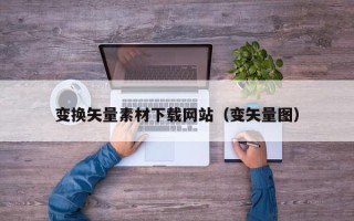 伊春变换矢量素材下载网站（变矢量图）
