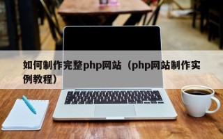 伊春如何制作完整php网站（php网站制作实例教程）
