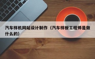 伊春汽车样机网站设计制作（汽车样板工程师是做什么的）