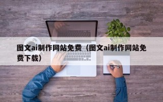 伊春图文ai制作网站免费（图文ai制作网站免费下载）