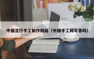 伊春中国流行手工制作网站（中国手工网可靠吗）