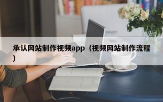 伊春承认网站制作视频app（视频网站制作流程）